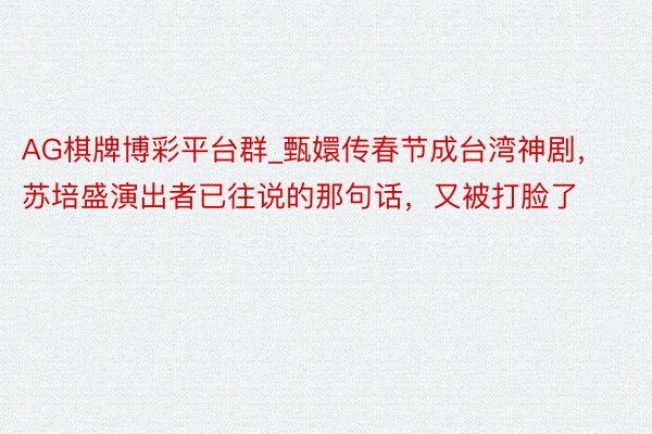 AG棋牌博彩平台群_甄嬛传春节成台湾神剧,苏培盛演出者已往说的那句话,又被打脸了