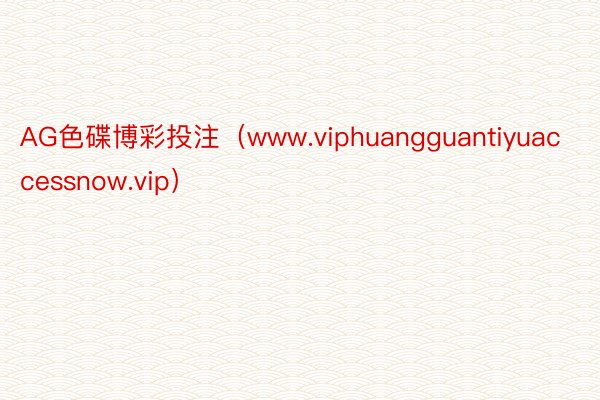 AG色碟博彩投注(www.viphuangguantiyuaccessnow.vip)