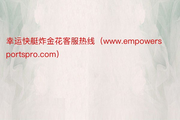 幸运快艇炸金花客服热线(www.empowersportspro.com)