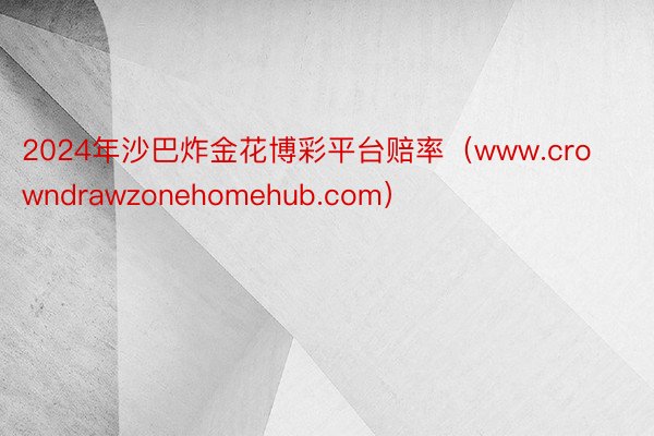 2024年沙巴炸金花博彩平台赔率(www.crowndrawzonehomehub.com)