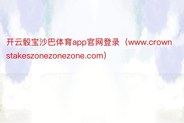 开云骰宝沙巴体育app官网登录(www.crownstakeszonezonezone.com)