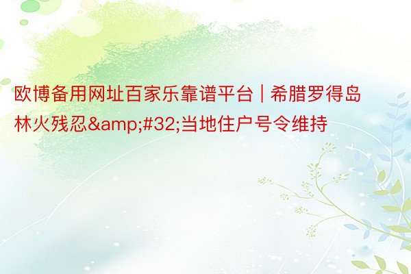 欧博备用网址百家乐靠谱平台 | 希腊罗得岛林火残忍 当地住户号令维持