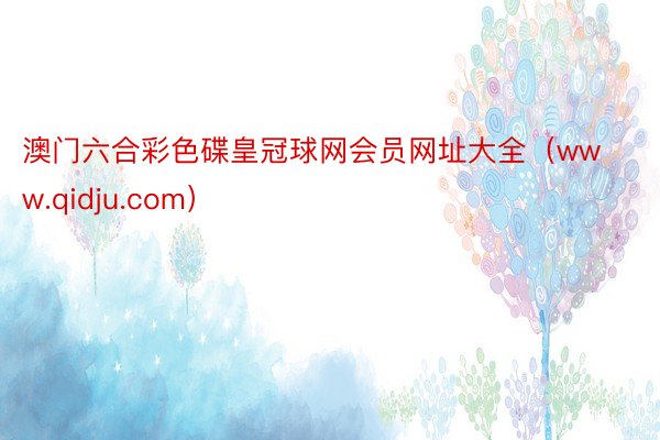 澳门六合彩色碟皇冠球网会员网址大全(www.qidju.com)