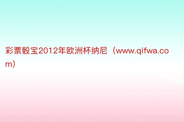 彩票骰宝2012年欧洲杯纳尼(www.qifwa.com)