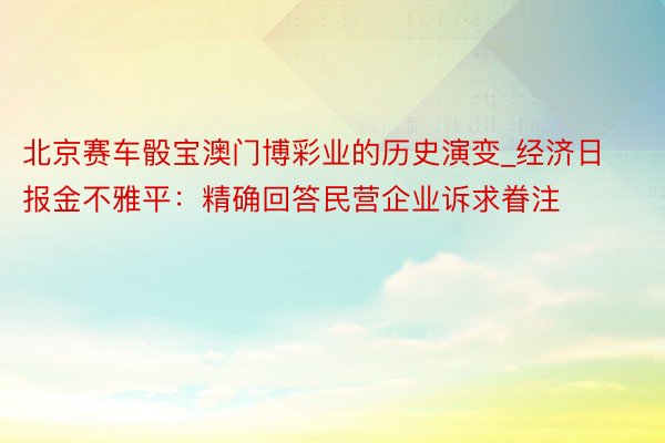 北京赛车骰宝澳门博彩业的历史演变_经济日报金不雅平:精确回答民营企业诉求眷注