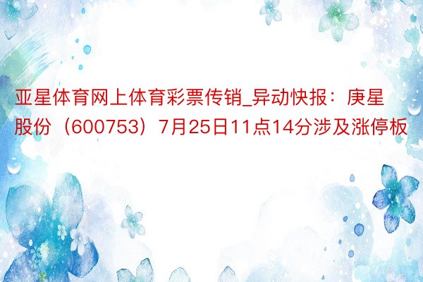 亚星体育网上体育彩票传销_异动快报：庚星股份（600753）7月25日11点14分涉及涨停板