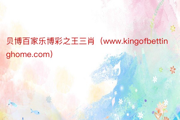 贝博百家乐博彩之王三肖(www.kingofbettinghome.com)