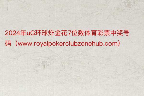 2024年uG环球炸金花7位数体育彩票中奖号码(www.royalpokerclubzonehub.com)