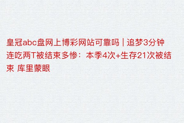 皇冠abc盘网上博彩网站可靠吗 | 追梦3分钟连吃两T被结束多惨：本季4次+生存21次被结束 库里蒙眼