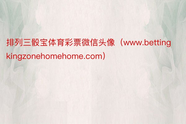 排列三骰宝体育彩票微信头像(www.bettingkingzonehomehome.com)