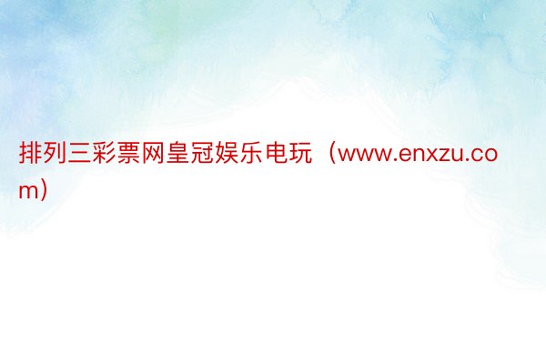 排列三彩票网皇冠娱乐电玩(www.enxzu.com)