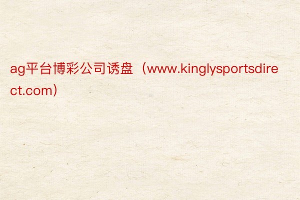 ag平台博彩公司诱盘（www.kinglysportsdirect.com）