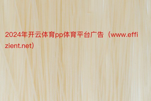 2024年开云体育pp体育平台广告（www.effizient.net）