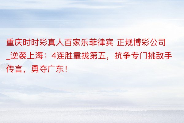 重庆时时彩真人百家乐菲律宾 正规博彩公司_逆袭上海:4连胜靠拢第五,抗争专门挑敌手传言,勇夺广东!