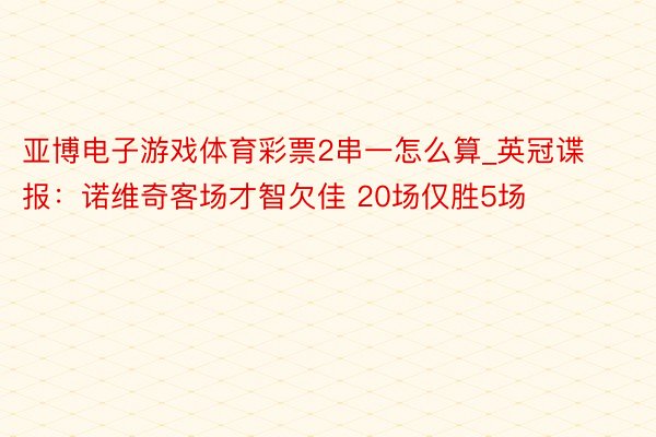 亚博电子游戏体育彩票2串一怎么算_英冠谍报:诺维奇客场才智欠佳 20场仅胜5场