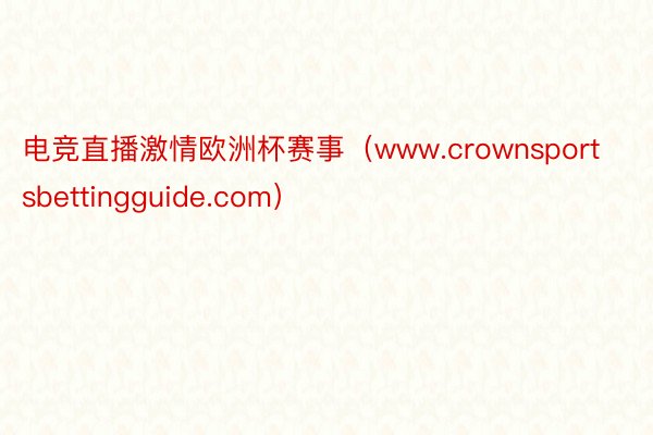电竞直播激情欧洲杯赛事(www.crownsportsbettingguide.com)