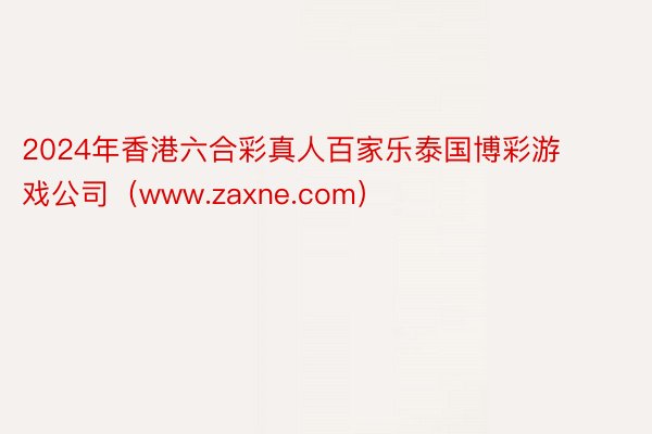 2024年香港六合彩真人百家乐泰国博彩游戏公司(www.zaxne.com)