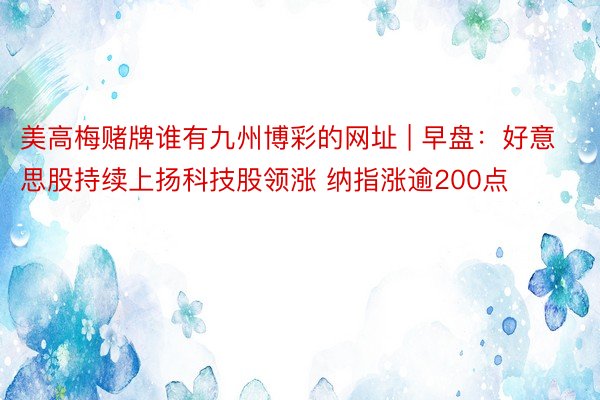 美高梅赌牌谁有九州博彩的网址 | 早盘:好意思股持续上扬科技股领涨 纳指涨逾200点