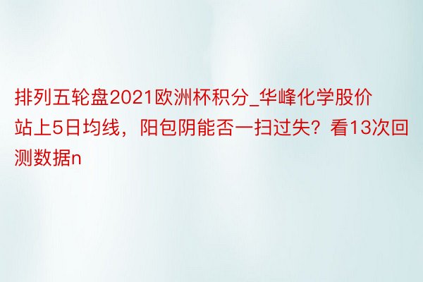 排列五轮盘2021欧洲杯积分_华峰化学股价站上5日均线，阳包阴能否一扫过失？看13次回测数据n