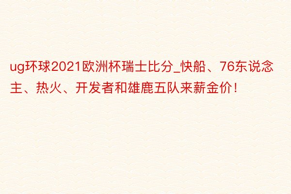 ug环球2021欧洲杯瑞士比分_快船、76东说念主、热火、开发者和雄鹿五队来薪金价!