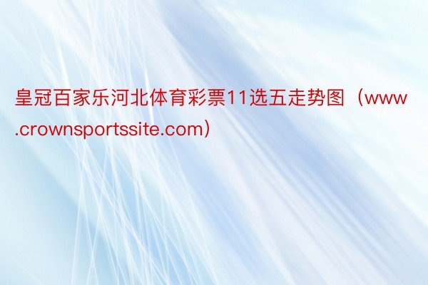 皇冠百家乐河北体育彩票11选五走势图(www.crownsportssite.com)