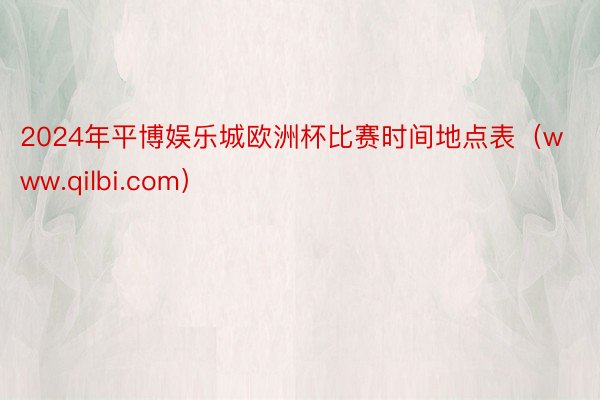 2024年平博娱乐城欧洲杯比赛时间地点表(www.qilbi.com)
