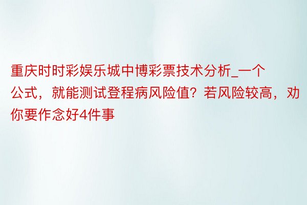 重庆时时彩娱乐城中博彩票技术分析_一个公式,就能测试登程病风险值?若风险较高,劝你要作念好4件事