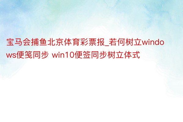宝马会捕鱼北京体育彩票报_若何树立windows便笺同步 win10便签同步树立体式