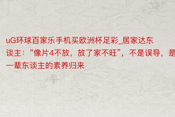 uG环球百家乐手机买欧洲杯足彩_居家达东谈主:“像片4不放,放了家不旺”,不是误导,是老一辈东谈主的素养归来