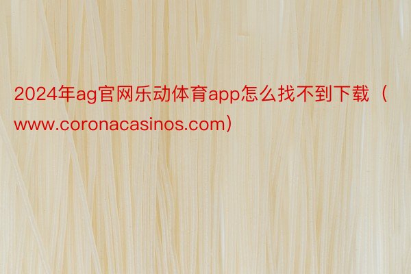2024年ag官网乐动体育app怎么找不到下载（www.coronacasinos.com）