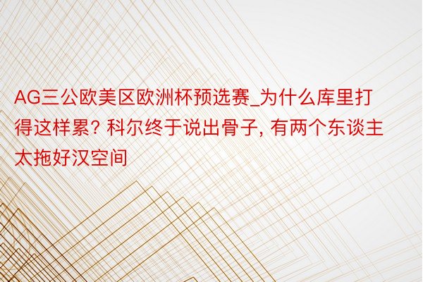 AG三公欧美区欧洲杯预选赛_为什么库里打得这样累? 科尔终于说出骨子, 有两个东谈主太拖好汉空间