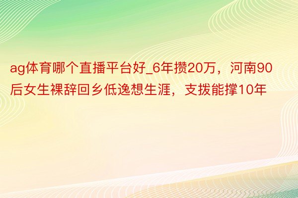 ag体育哪个直播平台好_6年攒20万,河南90后女生裸辞回乡低逸想生涯,支拨能撑10年