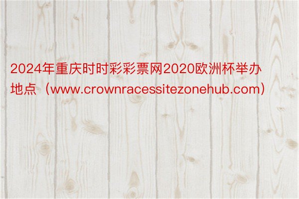 2024年重庆时时彩彩票网2020欧洲杯举办地点(www.crownracessitezonehub.com)