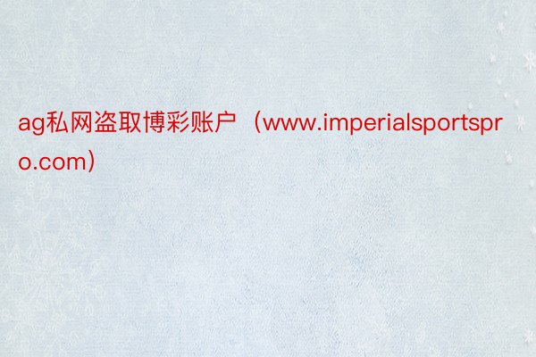 ag私网盗取博彩账户(www.imperialsportspro.com)