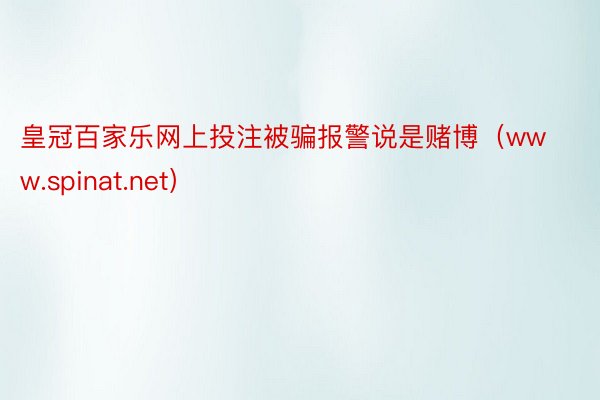 皇冠百家乐网上投注被骗报警说是赌博(www.spinat.net)