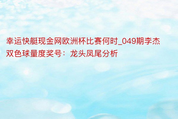 幸运快艇现金网欧洲杯比赛何时_049期李杰双色球量度奖号：龙头凤尾分析