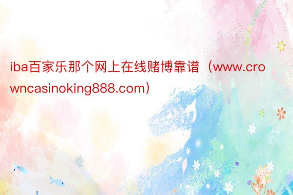 iba百家乐那个网上在线赌博靠谱(www.crowncasinoking888.com)