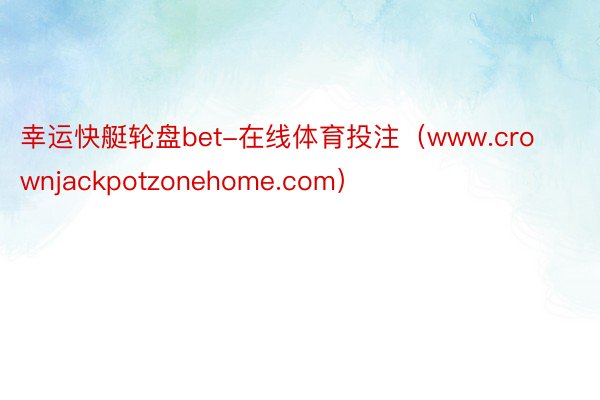 幸运快艇轮盘bet-在线体育投注(www.crownjackpotzonehome.com)
