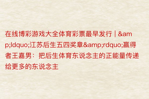 在线博彩游戏大全体育彩票最早发行 | “江苏后生五四奖章”赢得者王嘉男:把后生体育东说念主的正能量传递给更多的东说念主
