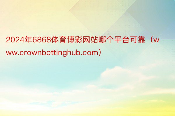 2024年6868体育博彩网站哪个平台可靠（www.crownbettinghub.com）