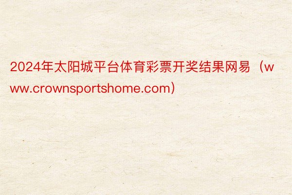 2024年太阳城平台体育彩票开奖结果网易（www.crownsportshome.com）