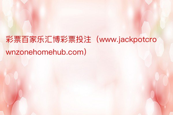 彩票百家乐汇博彩票投注(www.jackpotcrownzonehomehub.com)