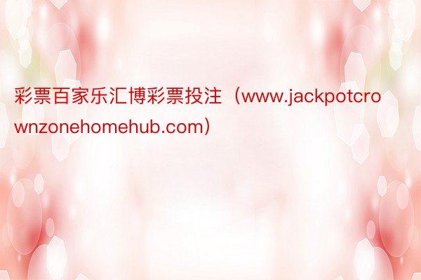 彩票百家乐汇博彩票投注（www.jackpotcrownzonehomehub.com）