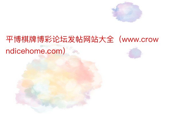 平博棋牌博彩论坛发帖网站大全(www.crowndicehome.com)