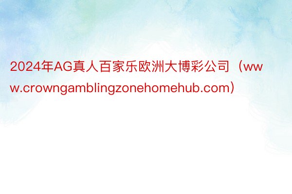 2024年AG真人百家乐欧洲大博彩公司（www.crowngamblingzonehomehub.com）