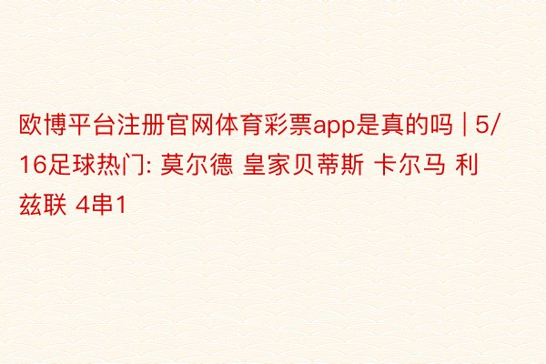 欧博平台注册官网体育彩票app是真的吗 | 5/16足球热门: 莫尔德 皇家贝蒂斯 卡尔马 利兹联 4串1