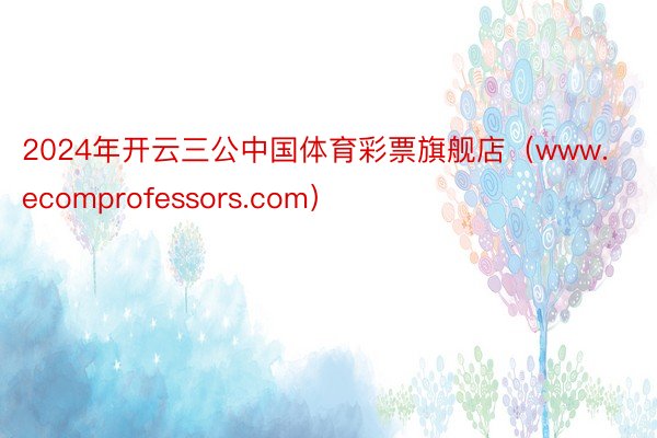 2024年开云三公中国体育彩票旗舰店(www.ecomprofessors.com)