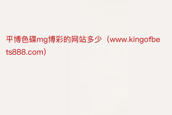 平博色碟mg博彩的网站多少（www.kingofbets888.com）