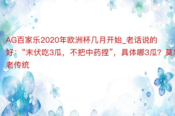 AG百家乐2020年欧洲杯几月开始_老话说的好:“末伏吃3瓜,不把中药捏”,具体哪3瓜?莫忘老传统
