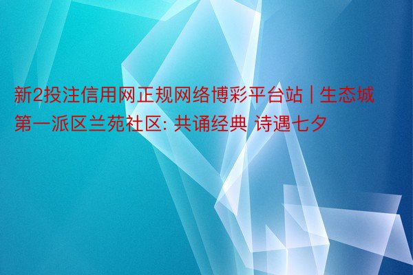 新2投注信用网正规网络博彩平台站 | 生态城第一派区兰苑社区: 共诵经典 诗遇七夕